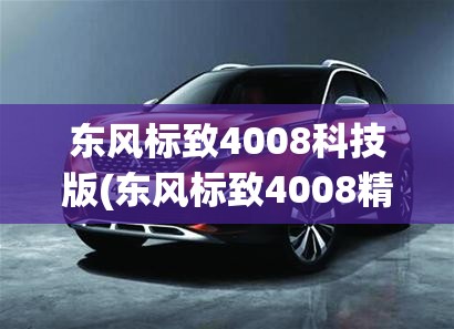 东风标致4008科技版(东风标致4008精英版怎么样)
