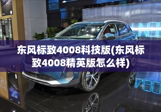 东风标致4008科技版(东风标致4008精英版怎么样)