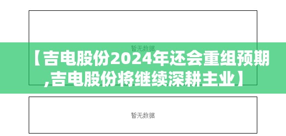 【吉电股份2024年还会重组预期,吉电股份将继续深耕主业】