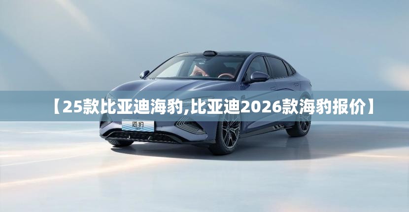 【25款比亚迪海豹,比亚迪2026款海豹报价】