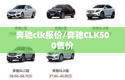 奔驰clk报价/奔驰CLK500售价 奔驰clk报价/奔驰CLK500售价
