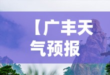 【广丰天气预报15天气,广丰天气预报40天气】