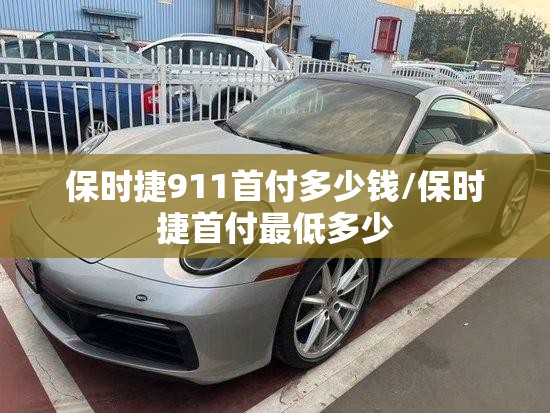 保时捷911首付多少钱/保时捷首付最低多少