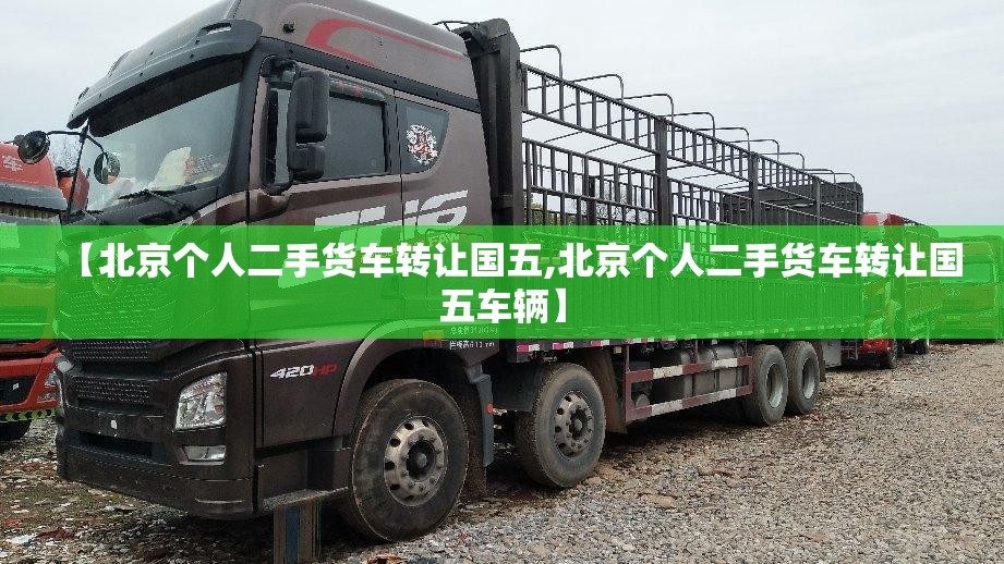【北京个人二手货车转让国五,北京个人二手货车转让国五车辆】