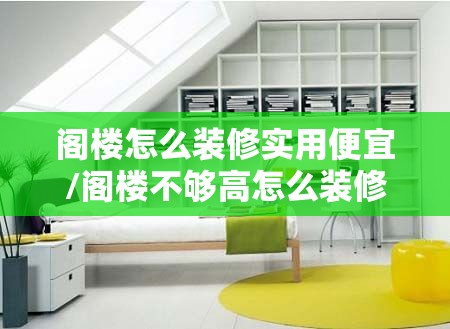 阁楼怎么装修实用便宜/阁楼不够高怎么装修 阁楼怎么装修实用便宜/阁楼不够高怎么装修