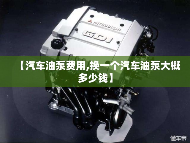 【汽车油泵费用,换一个汽车油泵大概多少钱】