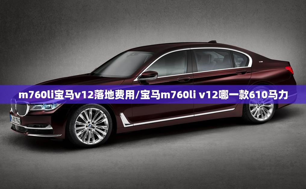 m760li宝马v12落地费用/宝马m760li v12哪一款610马力 m760li宝马v12落地费用/宝马m760li v12哪一款610马力