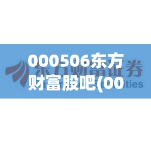 000506东方财富股吧(000776东方财富股吧) 000506东方财富股吧(000776东方财富股吧)
