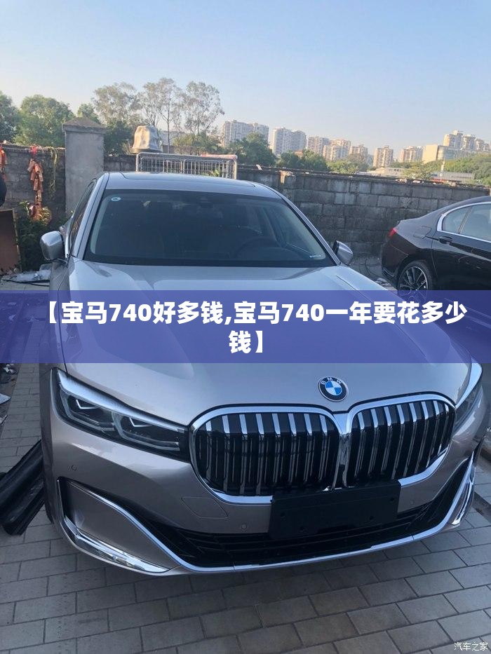 【宝马740好多钱,宝马740一年要花多少钱】 【宝马740好多钱,宝马740一年要花多少钱】