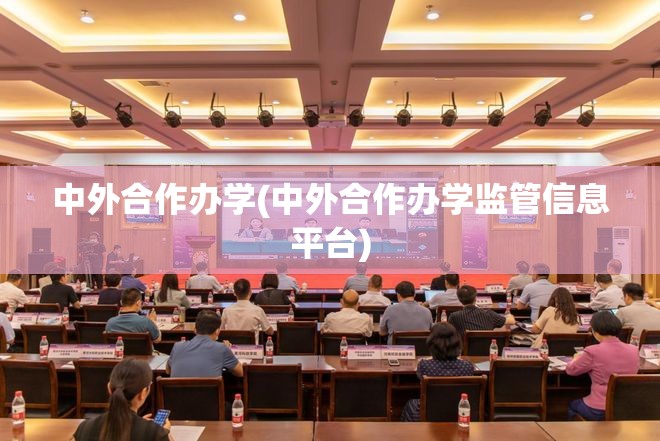 中外合作办学(中外合作办学监管信息平台) 中外合作办学(中外合作办学监管信息平台)