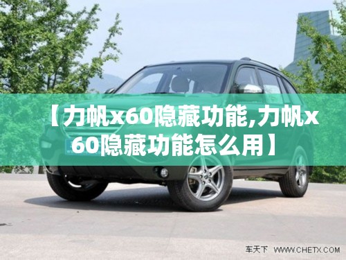 【力帆x60隐藏功能,力帆x60隐藏功能怎么用】 【力帆x60隐藏功能,力帆x60隐藏功能怎么用】