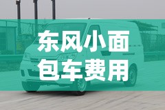 东风小面包车费用表/东风 c56小面包车费用表及图片 东风小面包车费用表/东风 c56小面包车费用表及图片