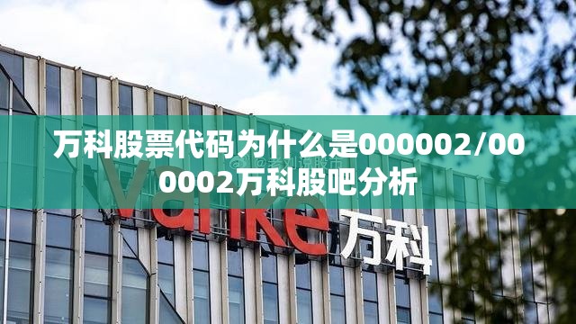 万科股票代码为什么是000002/000002万科股吧分析