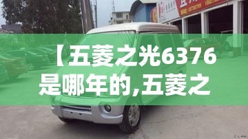 【五菱之光6376是哪年的,五菱之光6376是哪年的车】