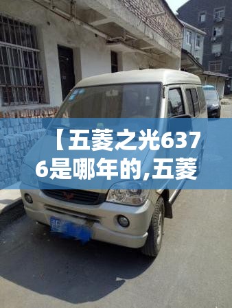 【五菱之光6376是哪年的,五菱之光6376是哪年的车】