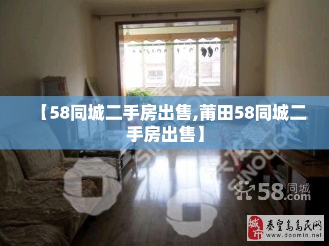【58同城二手房出售,莆田58同城二手房出售】 【58同城二手房出售,莆田58同城二手房出售】