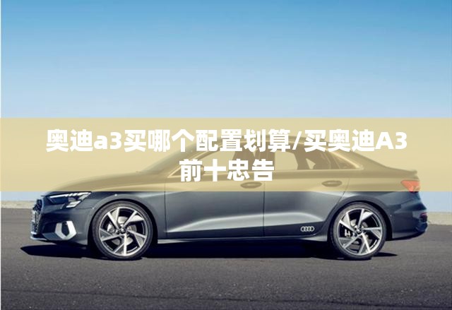奥迪a3买哪个配置划算/买奥迪A3前十忠告 奥迪a3买哪个配置划算/买奥迪A3前十忠告