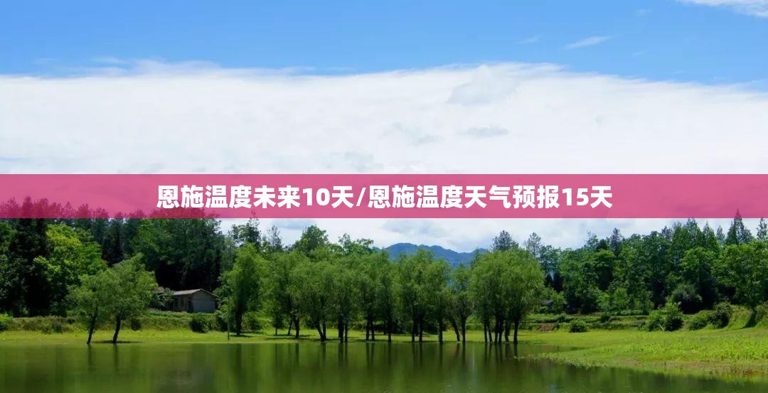 恩施温度未来10天/恩施温度天气预报15天 恩施温度未来10天/恩施温度天气预报15天