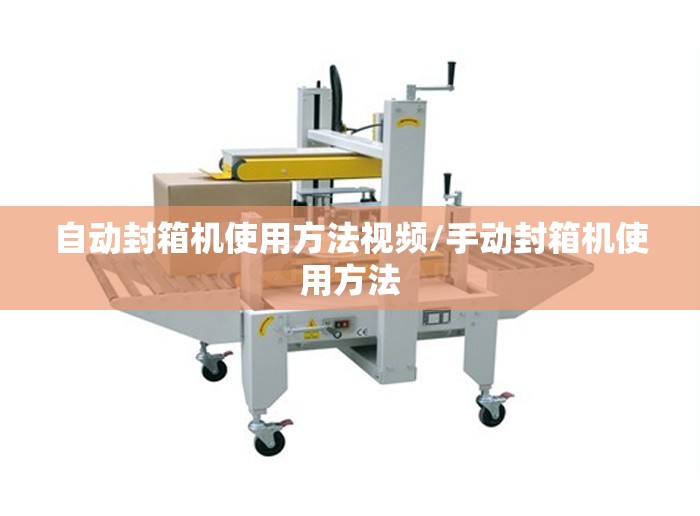 自动封箱机使用方法视频/手动封箱机使用方法 自动封箱机使用方法视频/手动封箱机使用方法