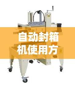 自动封箱机使用方法视频/手动封箱机使用方法 自动封箱机使用方法视频/手动封箱机使用方法