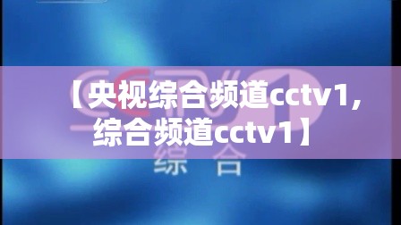 【央视综合频道cctv1,综合频道cctv1】