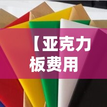 【亚克力板费用,亚克力板费用多少钱一公斤】