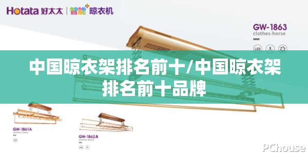 中国晾衣架排名前十/中国晾衣架排名前十品牌 中国晾衣架排名前十/中国晾衣架排名前十品牌