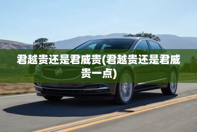 君越贵还是君威贵(君越贵还是君威贵一点)