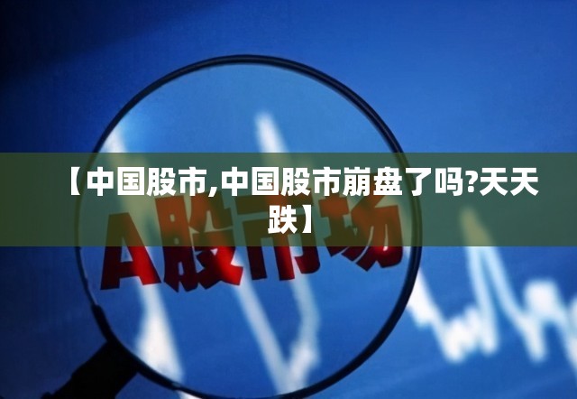 【中国股市,中国股市崩盘了吗?天天跌】 【中国股市,中国股市崩盘了吗?天天跌】