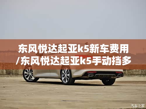东风悦达起亚k5新车费用/东风悦达起亚k5手动挡多少钱