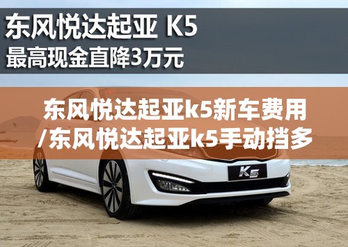 东风悦达起亚k5新车费用/东风悦达起亚k5手动挡多少钱
