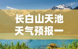 长白山天池天气预报一周/长白山天池天气预报一周7天查询