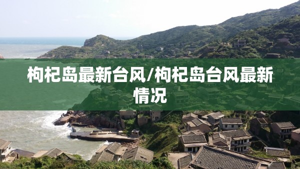 枸杞岛最新台风/枸杞岛台风最新情况