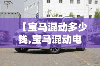 【宝马混动多少钱,宝马混动电池多少钱】 【宝马混动多少钱,宝马混动电池多少钱】