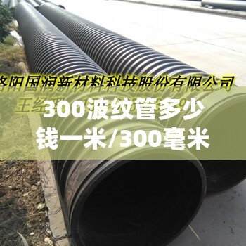 300波纹管多少钱一米/300毫米波纹管多少钱1米
