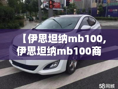 【伊思坦纳mb100,伊思坦纳mb100商务车】 【伊思坦纳mb100,伊思坦纳mb100商务车】