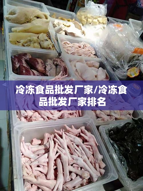 冷冻食品批发厂家/冷冻食品批发厂家排名 冷冻食品批发厂家/冷冻食品批发厂家排名
