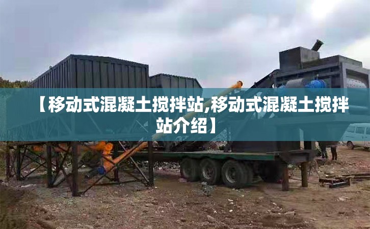 【移动式混凝土搅拌站,移动式混凝土搅拌站介绍】