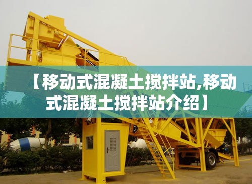 【移动式混凝土搅拌站,移动式混凝土搅拌站介绍】