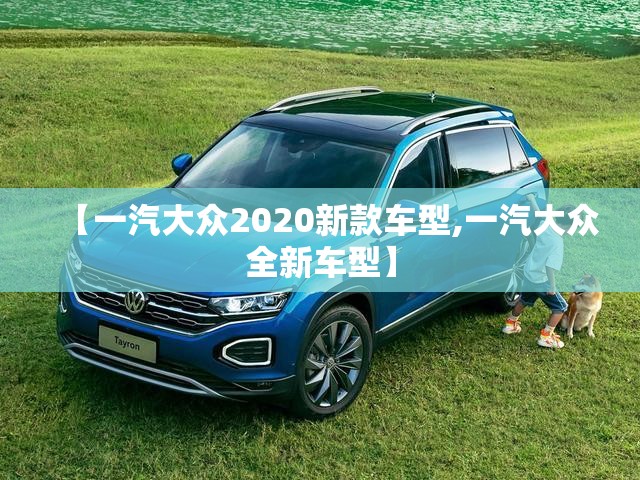 【一汽大众2020新款车型,一汽大众全新车型】
