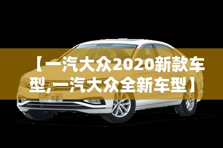 【一汽大众2020新款车型,一汽大众全新车型】