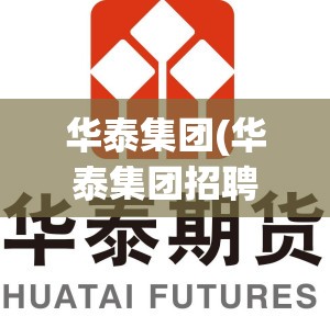 华泰集团(华泰集团招聘) 华泰集团(华泰集团招聘)