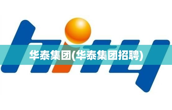 华泰集团(华泰集团招聘) 华泰集团(华泰集团招聘)