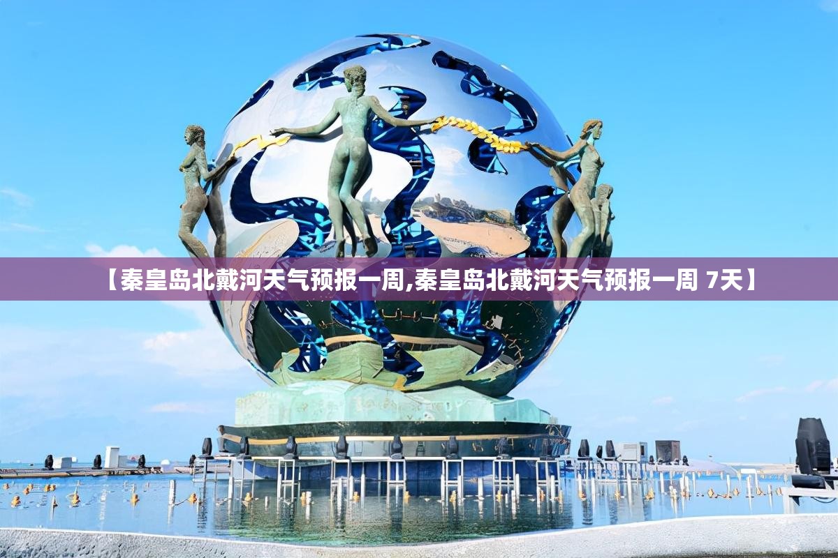 【秦皇岛北戴河天气预报一周,秦皇岛北戴河天气预报一周 7天】 【秦皇岛北戴河天气预报一周,秦皇岛北戴河天气预报一周 7天】