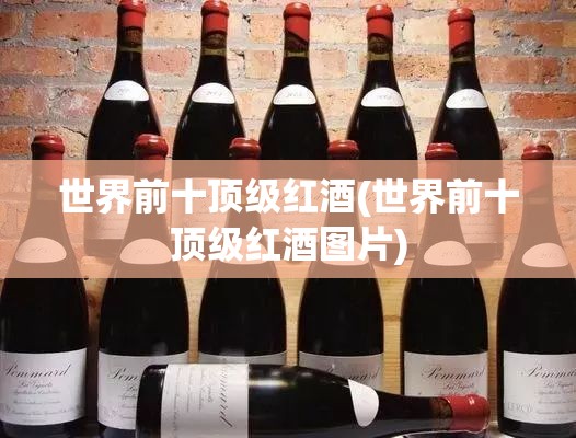 世界前十顶级红酒(世界前十顶级红酒图片) 世界前十顶级红酒(世界前十顶级红酒图片)
