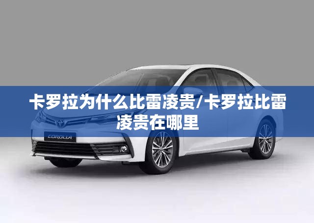 卡罗拉为什么比雷凌贵/卡罗拉比雷凌贵在哪里 卡罗拉为什么比雷凌贵/卡罗拉比雷凌贵在哪里