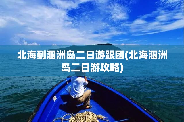 北海到涠洲岛二日游跟团(北海涠洲岛二日游攻略)