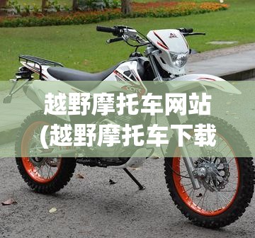 越野摩托车网站(越野摩托车下载安装)