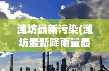 潍坊最新污染(潍坊最新降雨量最新消息)