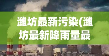 潍坊最新污染(潍坊最新降雨量最新消息)